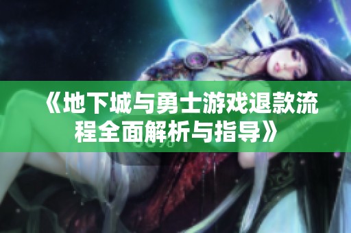 《地下城与勇士游戏退款流程全面解析与指导》