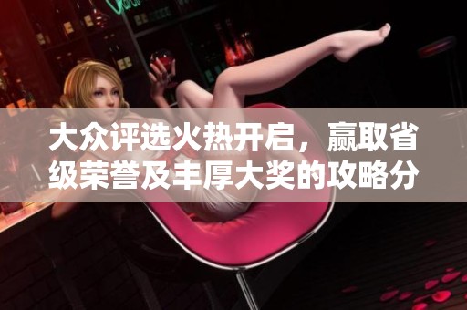 大众评选火热开启，赢取省级荣誉及丰厚大奖的攻略分享