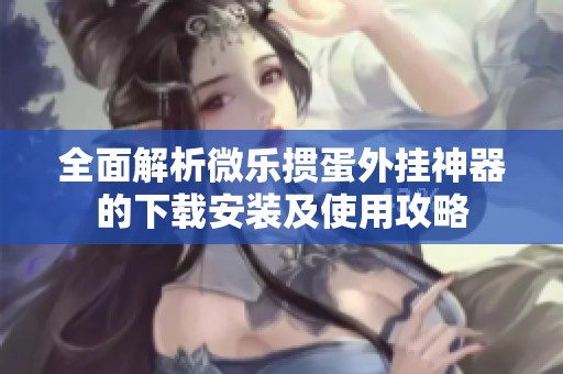 全面解析微乐掼蛋外挂神器的下载安装及使用攻略