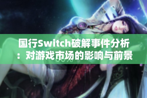 国行Switch破解事件分析：对游戏市场的影响与前景探讨