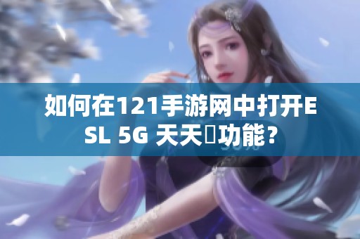 如何在121手游网中打开ESL 5G 天天奭功能？