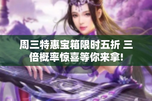 周三特惠宝箱限时五折 三倍概率惊喜等你来拿!