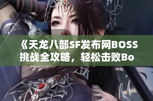 《天龙八部SF发布网BOSS挑战全攻略，轻松击败Boss秘笈分享!》