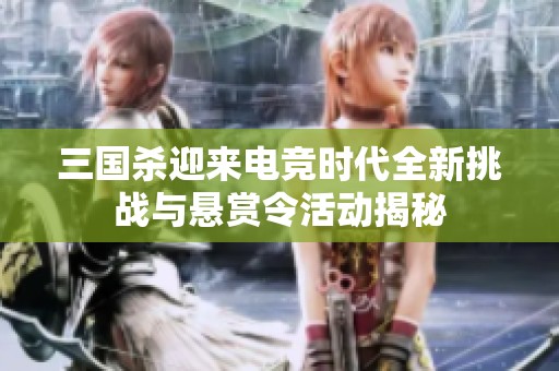 三国杀迎来电竞时代全新挑战与悬赏令活动揭秘