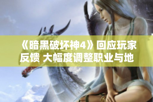 《暗黑破坏神4》回应玩家反馈 大幅度调整职业与地下城内容