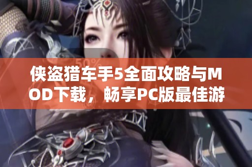 侠盗猎车手5全面攻略与MOD下载，畅享PC版最佳游戏体验