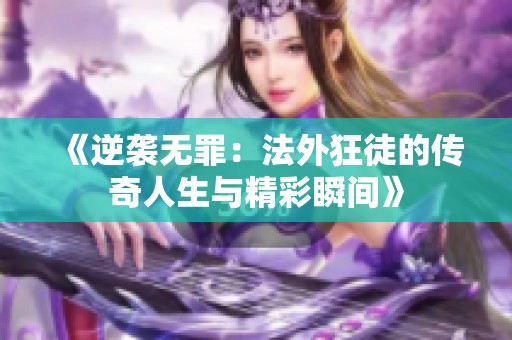 《逆袭无罪：法外狂徒的传奇人生与精彩瞬间》