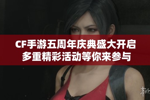 CF手游五周年庆典盛大开启 多重精彩活动等你来参与