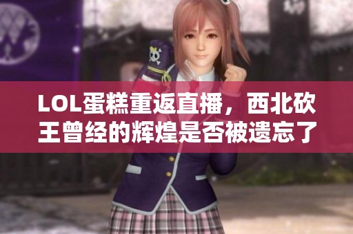 LOL蛋糕重返直播，西北砍王曾经的辉煌是否被遗忘了