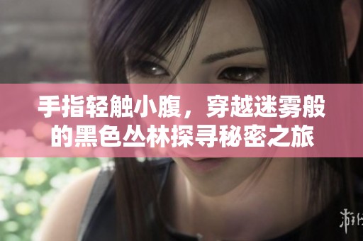 手指轻触小腹，穿越迷雾般的黑色丛林探寻秘密之旅