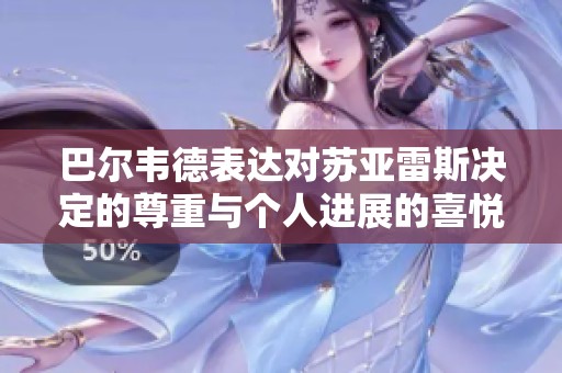 巴尔韦德表达对苏亚雷斯决定的尊重与个人进展的喜悦