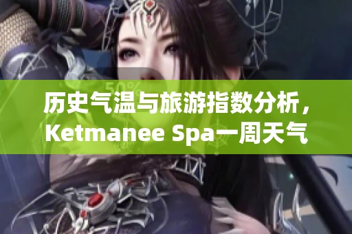 历史气温与旅游指数分析，Ketmanee Spa一周天气预报详解