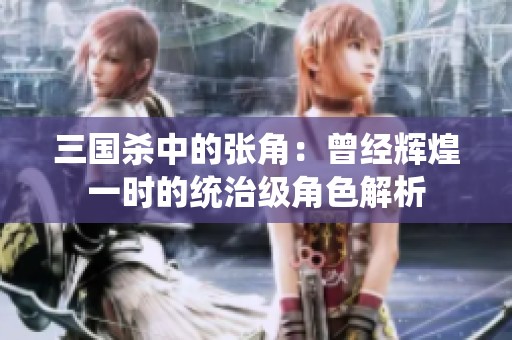 三国杀中的张角：曾经辉煌一时的统治级角色解析