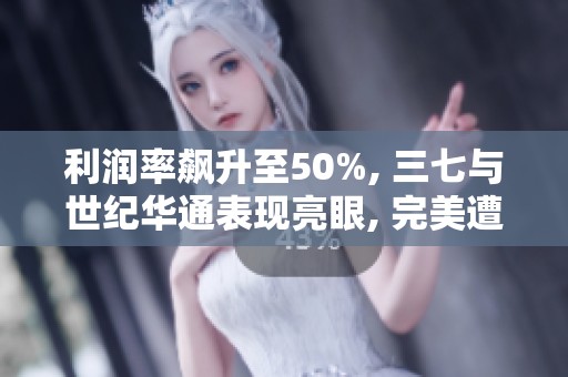 利润率飙升至50%, 三七与世纪华通表现亮眼, 完美遭遇重创