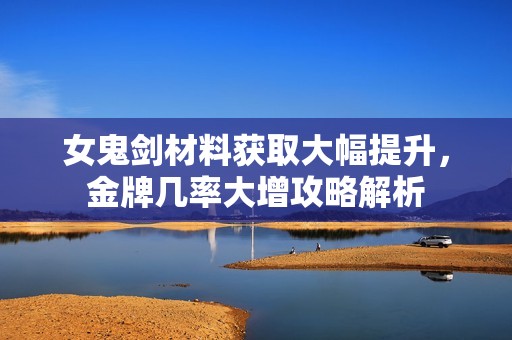 女鬼剑材料获取大幅提升，金牌几率大增攻略解析