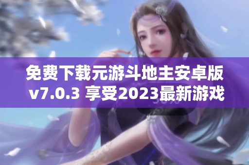 免费下载元游斗地主安卓版 v7.0.3 享受2023最新游戏体验
