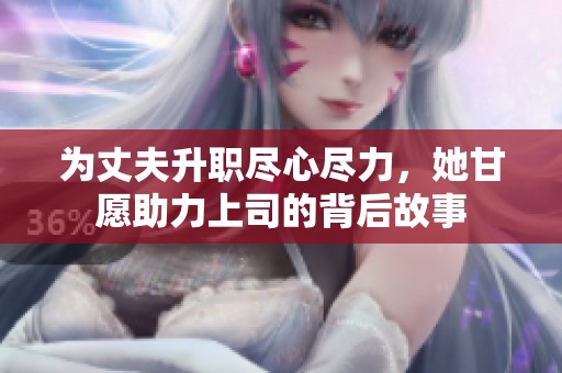 为丈夫升职尽心尽力，她甘愿助力上司的背后故事