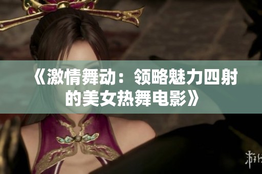 《激情舞动：领略魅力四射的美女热舞电影》