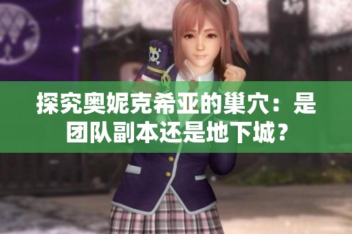 探究奥妮克希亚的巢穴：是团队副本还是地下城？