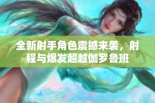 全新射手角色震撼来袭，射程与爆发超越伽罗鲁班