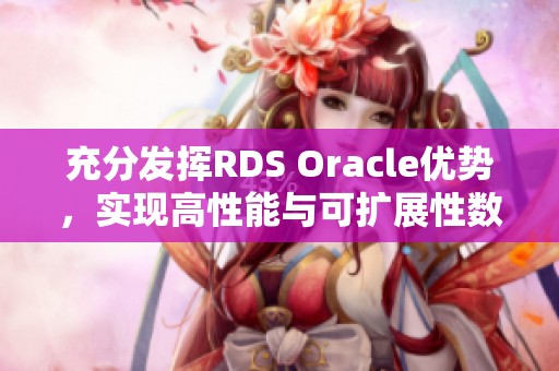 充分发挥RDS Oracle优势，实现高性能与可扩展性数据库解决方案