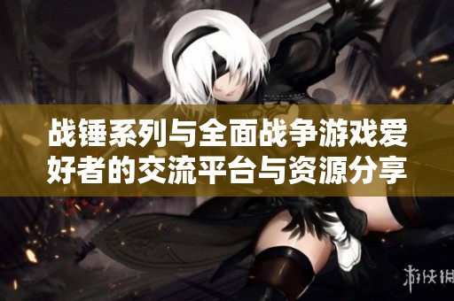 战锤系列与全面战争游戏爱好者的交流平台与资源分享之地