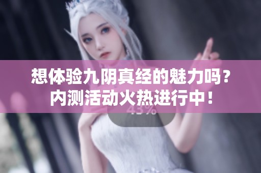 想体验九阴真经的魅力吗？内测活动火热进行中！