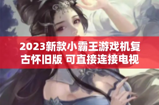 2023新款小霸王游戏机复古怀旧版 可直接连接电视畅玩经典游戏