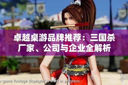 卓越桌游品牌推荐：三国杀厂家、公司与企业全解析