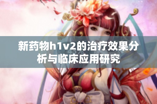 新药物h1v2的治疗效果分析与临床应用研究