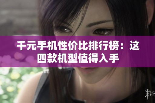 千元手机性价比排行榜：这四款机型值得入手