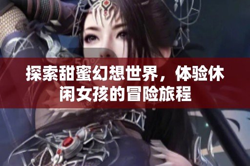 探索甜蜜幻想世界，体验休闲女孩的冒险旅程
