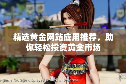 精选黄金网站应用推荐，助你轻松投资黄金市场