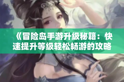 《冒险岛手游升级秘籍：快速提升等级轻松畅游的攻略》