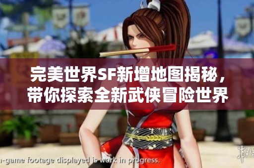 完美世界SF新增地图揭秘，带你探索全新武侠冒险世界