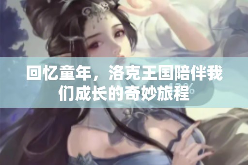 回忆童年，洛克王国陪伴我们成长的奇妙旅程