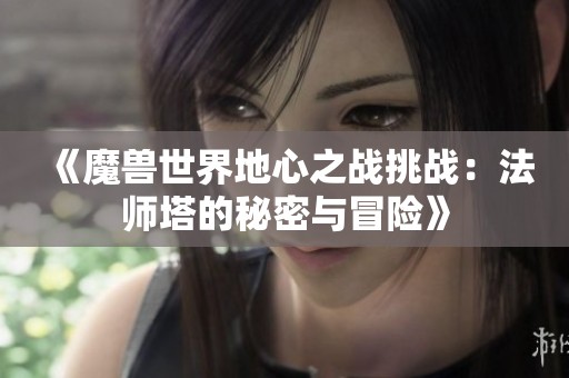 《魔兽世界地心之战挑战：法师塔的秘密与冒险》