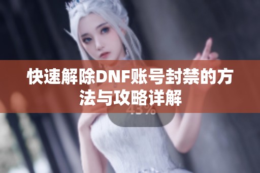 快速解除DNF账号封禁的方法与攻略详解