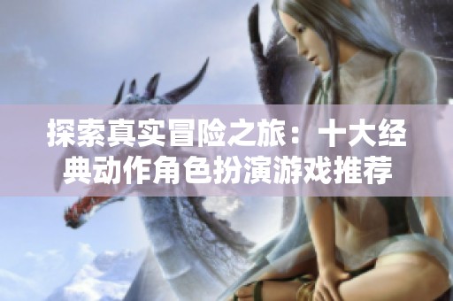 探索真实冒险之旅：十大经典动作角色扮演游戏推荐