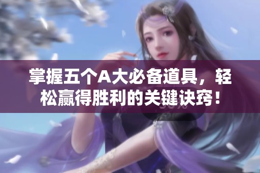 掌握五个A大必备道具，轻松赢得胜利的关键诀窍！