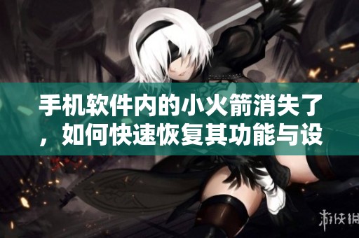 手机软件内的小火箭消失了，如何快速恢复其功能与设置