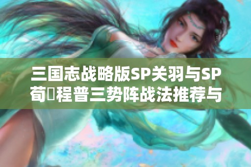 三国志战略版SP关羽与SP荀彧程普三势阵战法推荐与解析