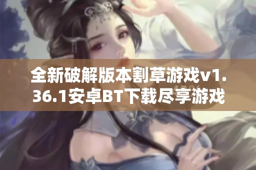 全新破解版本割草游戏v1.36.1安卓BT下载尽享游戏乐趣