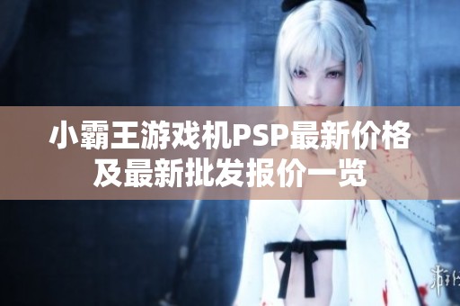 小霸王游戏机PSP最新价格及最新批发报价一览