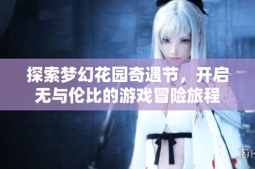 探索梦幻花园奇遇节，开启无与伦比的游戏冒险旅程