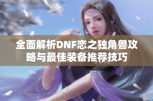 全面解析DNF恋之独角兽攻略与最佳装备推荐技巧