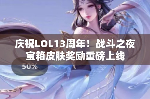 庆祝LOL13周年！战斗之夜宝箱皮肤奖励重磅上线