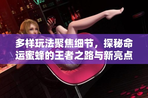 多样玩法聚焦细节，探秘命运蜜蜂的王者之路与新亮点
