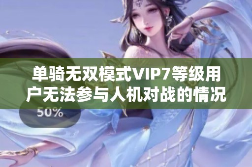 单骑无双模式VIP7等级用户无法参与人机对战的情况分析