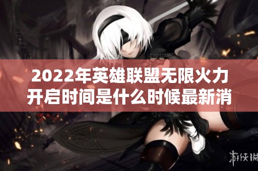2022年英雄联盟无限火力开启时间是什么时候最新消息揭秘